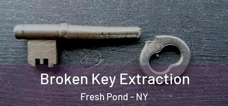  Broken Key Extraction Fresh Pond - NY